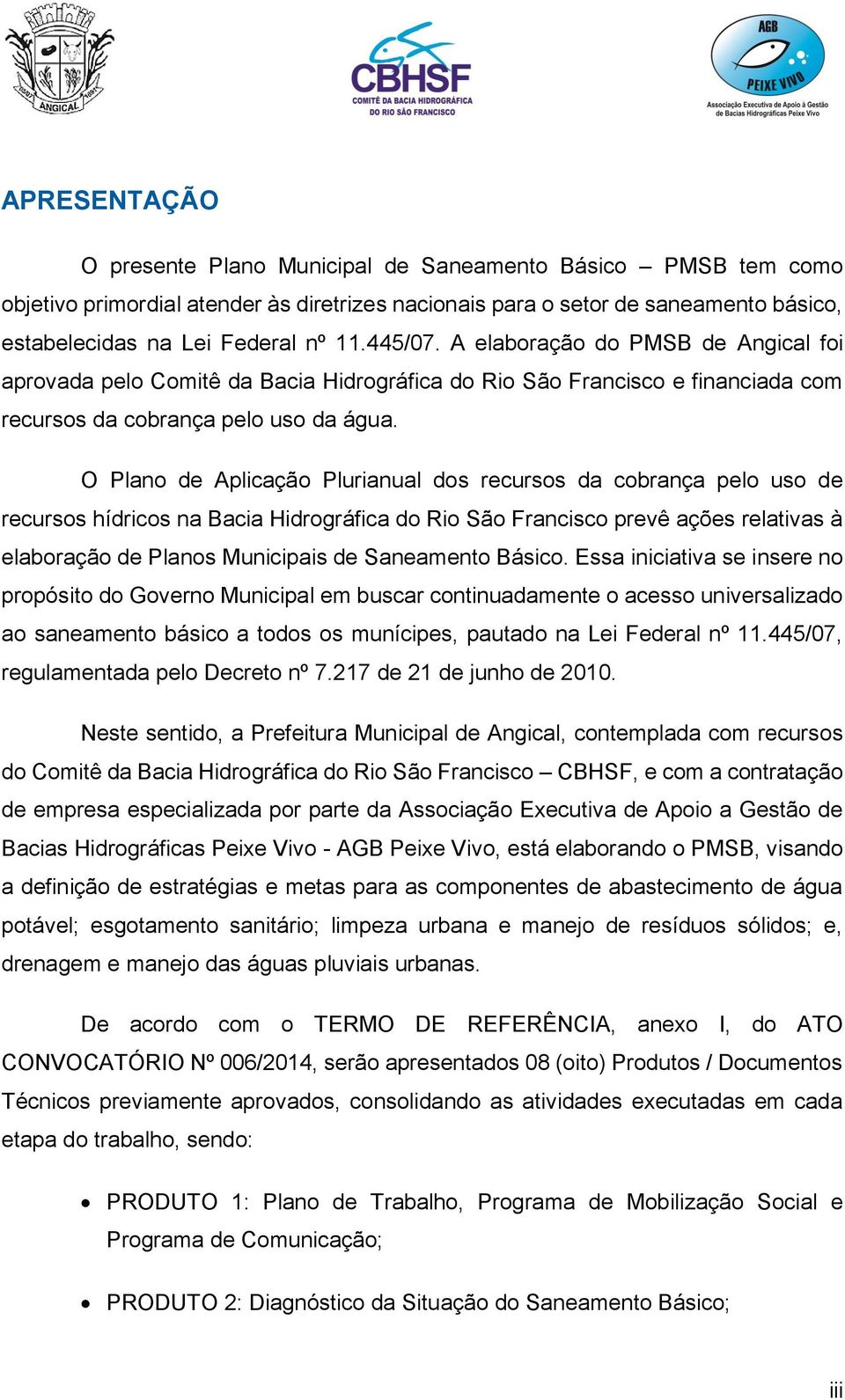 O Plano de Aplicação Plurianual dos recursos da cobrança pelo uso de recursos hídricos na Bacia Hidrográfica do Rio São Francisco prevê ações relativas à elaboração de Planos Municipais de Saneamento