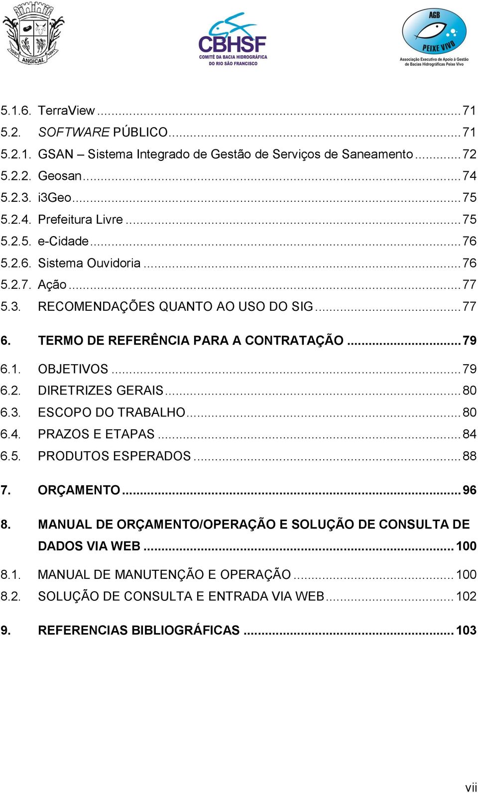 OBJETIVOS... 79 6.2. DIRETRIZES GERAIS... 80 6.3. ESCOPO DO TRABALHO... 80 6.4. PRAZOS E ETAPAS... 84 6.5. PRODUTOS ESPERADOS... 88 7. ORÇAMENTO... 96 8.