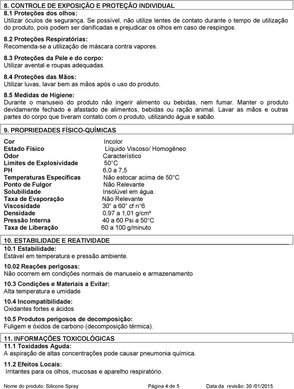 2 Proteções Respiratórias: Recomenda-se a utilização de máscara contra vapores. 8.3 Proteções da Pele e do corpo: Utilizar avental e roupas adequadas. 8.4 Proteções das Mãos: Utilizar luvas, lavar bem as mãos após o uso do produto.