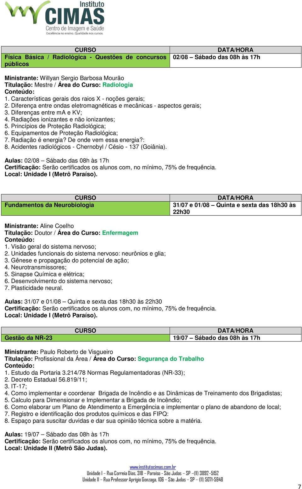 Princípios de Proteção Radiológica; 6. Equipamentos de Proteção Radiológica; 7. Radiação é energia? De onde vem essa energia?: 8. Acidentes radiológicos - Chernobyl / Césio - 137 (Goiânia).