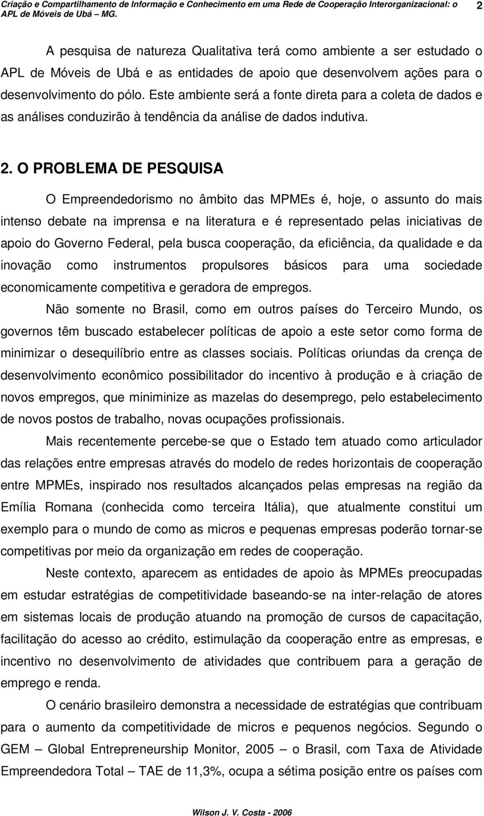 O PROBLEMA DE PESQUISA O Empreendedorismo no âmbito das MPMEs é, hoje, o assunto do mais intenso debate na imprensa e na literatura e é representado pelas iniciativas de apoio do Governo Federal,