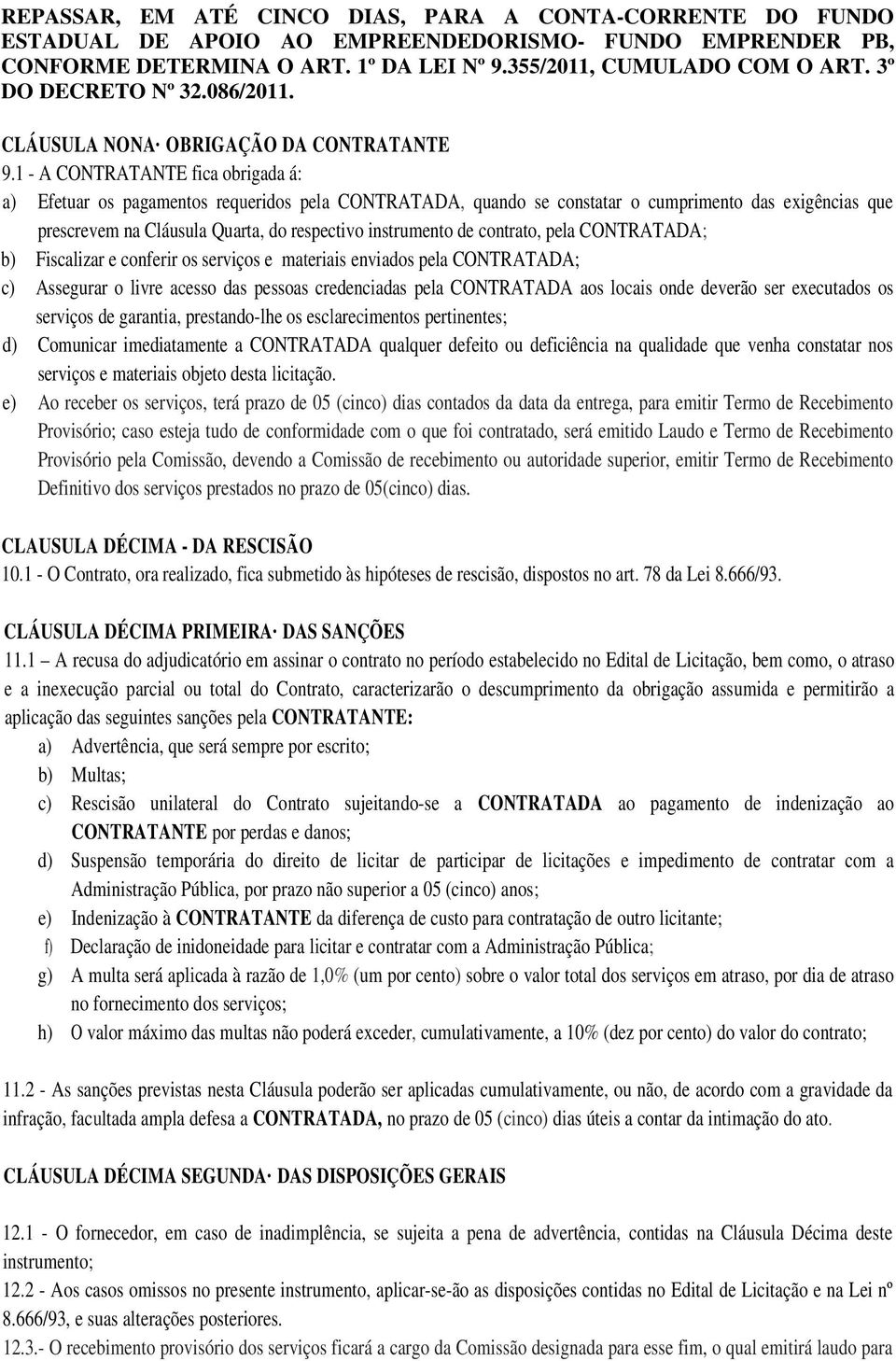 1 - A CONTRATANTE fica obrigada á: a) Efetuar os pagamentos requeridos pela CONTRATADA, quando se constatar o cumprimento das exigências que prescrevem na Cláusula Quarta, do respectivo instrumento