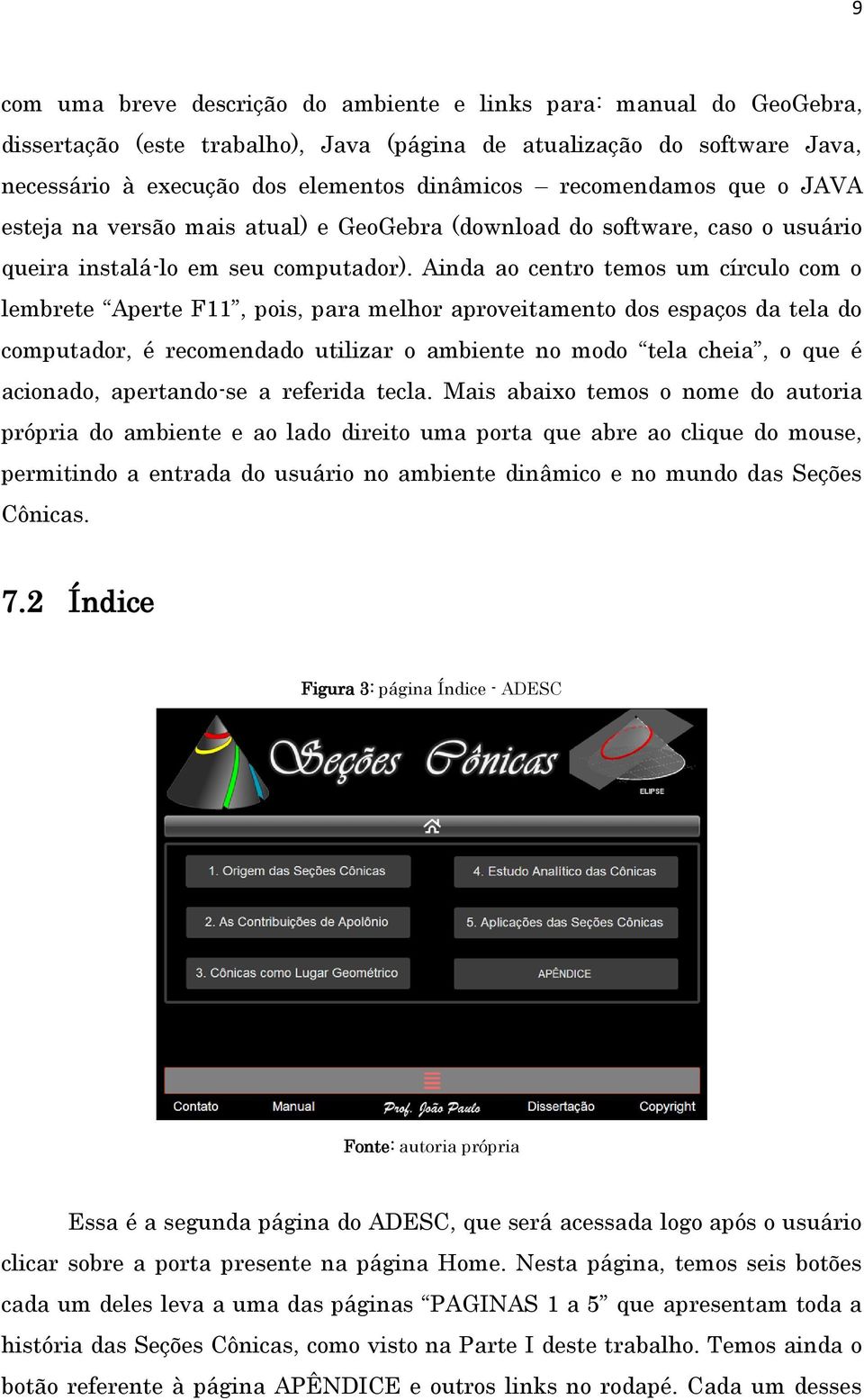 Ainda ao centro temos um círculo com o lembrete Aperte F11, pois, para melhor aproveitamento dos espaços da tela do computador, é recomendado utilizar o ambiente no modo tela cheia, o que é acionado,