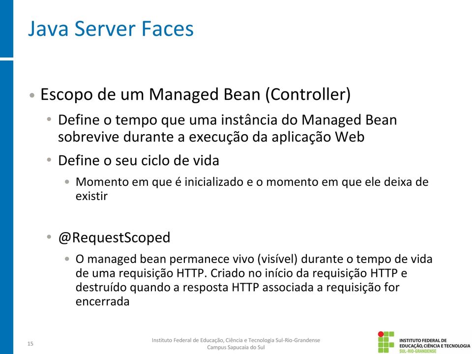 deixa de existir @RequestScoped O managed bean permanece vivo (visível) durante o tempo de vida de uma