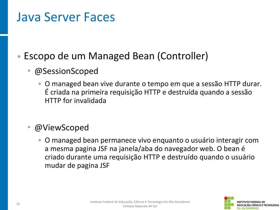É criada na primeira requisição HTTP e destruída quando a sessão HTTP for invalidada @ViewScoped O