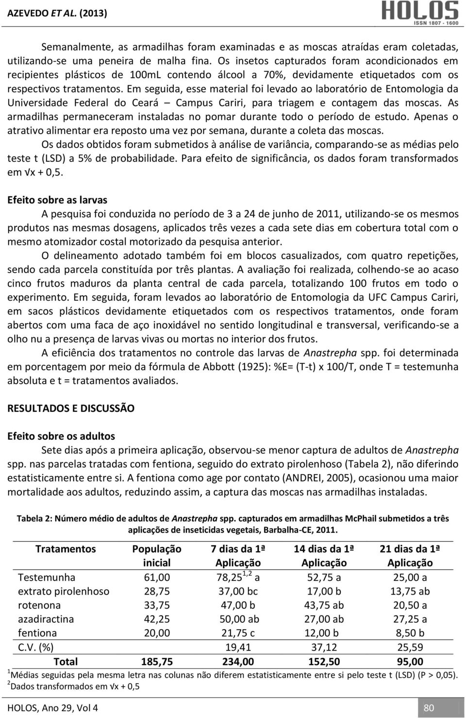 Em seguida, esse material foi levado ao laboratório de Entomologia da Universidade Federal do Ceará Campus Cariri, para triagem e contagem das moscas.