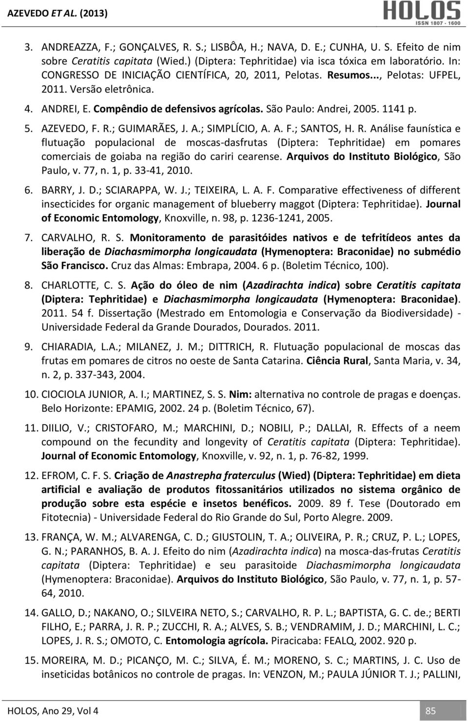 AZEVEDO, F. R.; GUIMARÃES, J. A.; SIMPLÍCIO, A. A. F.; SANTOS, H. R. Análise faunística e flutuação populacional de moscas-dasfrutas (Diptera: Tephritidae) em pomares comerciais de goiaba na região do cariri cearense.