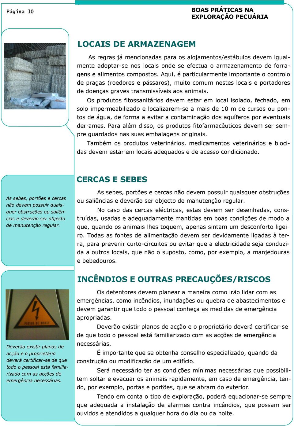 Os produtos fitossanitários devem estar em local isolado, fechado, em solo impermeabilizado e localizarem-se a mais de 10 m de cursos ou pontos de água, de forma a evitar a contaminação dos aquíferos