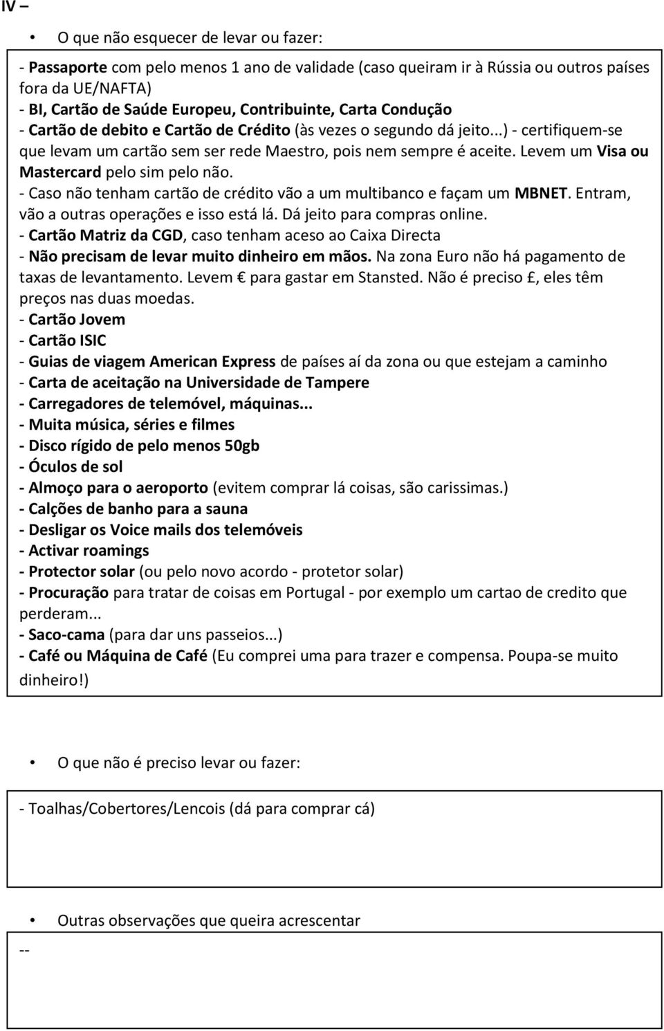 Levem um Visa ou Mastercard pelo sim pelo não. - Caso não tenham cartão de crédito vão a um multibanco e façam um MBNET. Entram, vão a outras operações e isso está lá. Dá jeito para compras online.