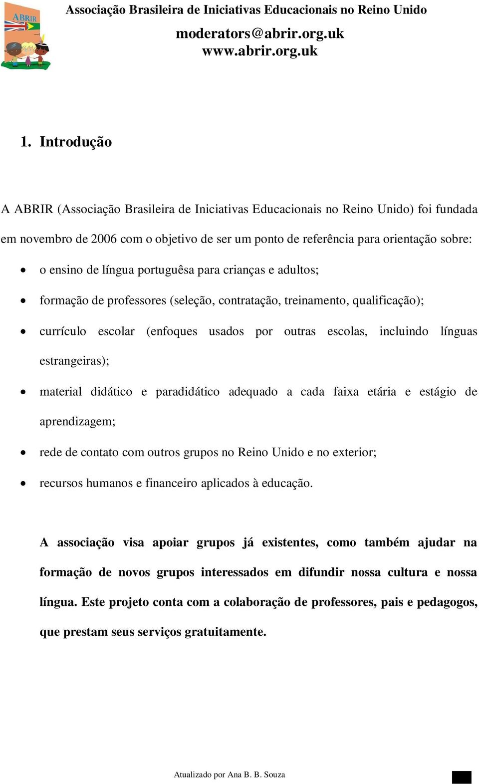 estrangeiras); material didático e paradidático adequado a cada faixa etária e estágio de aprendizagem; rede de contato com outros grupos no Reino Unido e no exterior; recursos humanos e financeiro