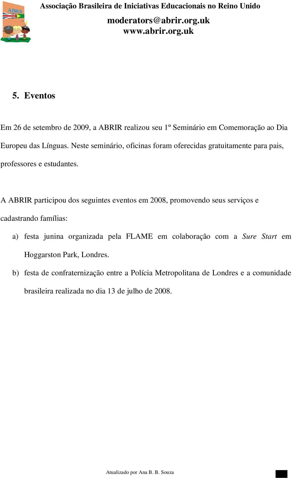 A ABRIR participou dos seguintes eventos em 2008, promovendo seus serviços e cadastrando famílias: a) festa junina organizada pela