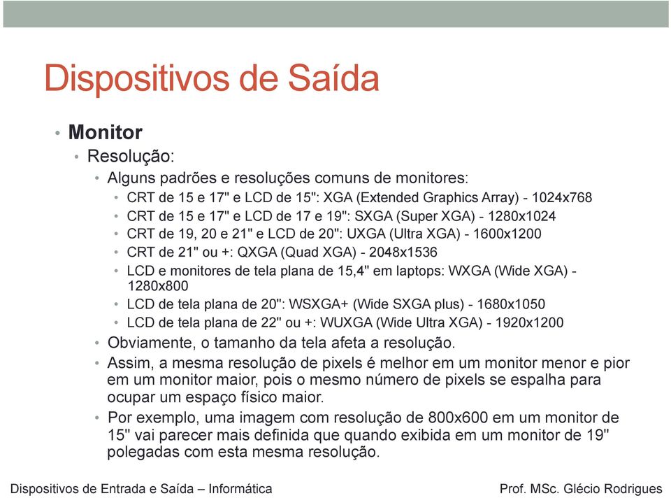 XGA) - 1280x800 LCD de tela plana de 20": WSXGA+ (Wide SXGA plus) - 1680x1050 LCD de tela plana de 22" ou +: WUXGA (Wide Ultra XGA) - 1920x1200 Obviamente, o tamanho da tela afeta a resolução.