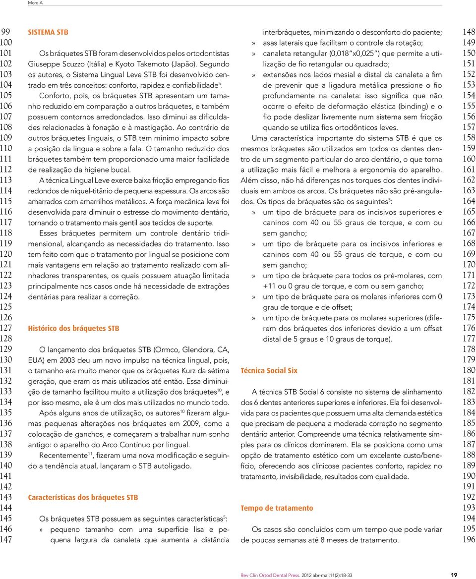 Segundo os autores, o Sistema Lingual Leve ST foi desenvolvido centrado em três conceitos: conforto, rapidez e confiabilidade 5.