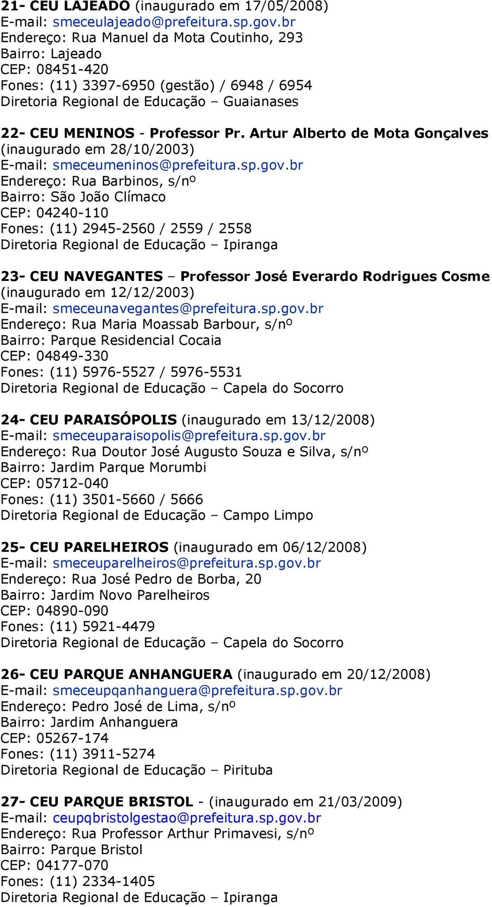 Artur Alberto de Mota Gonçalves (inaugurado em 28/10/2003) E-mail: smeceumeninos@prefeitura.sp.gov.
