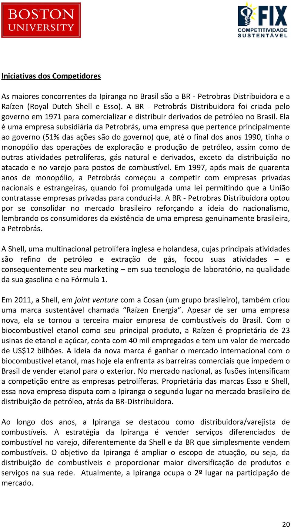 Ela é uma empresa subsidiária da Petrobrás, uma empresa que pertence principalmente ao governo (51% das ações são do governo) que, até o final dos anos 1990, tinha o monopólio das operações de