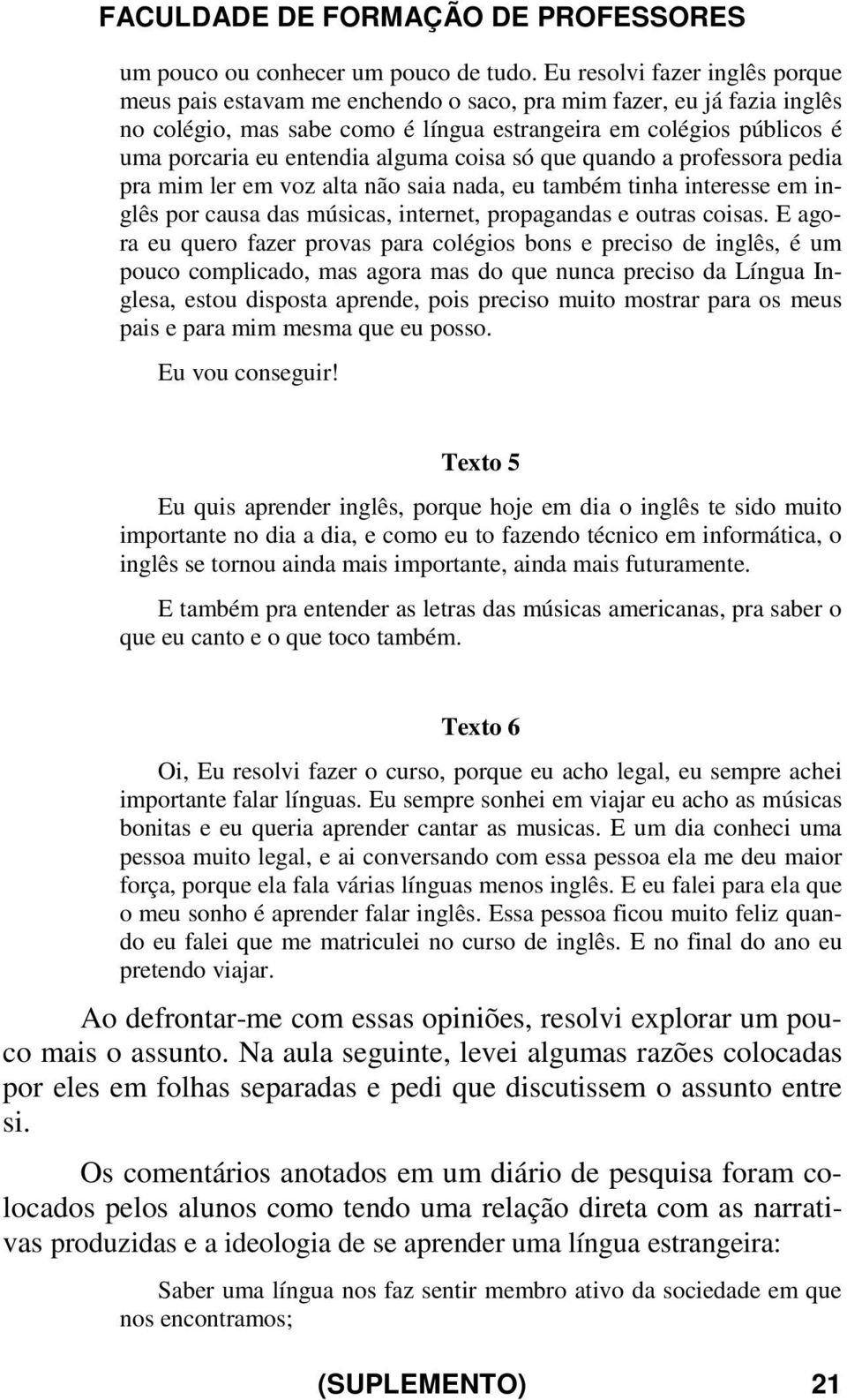 alguma coisa só que quando a professora pedia pra mim ler em voz alta não saia nada, eu também tinha interesse em inglês por causa das músicas, internet, propagandas e outras coisas.