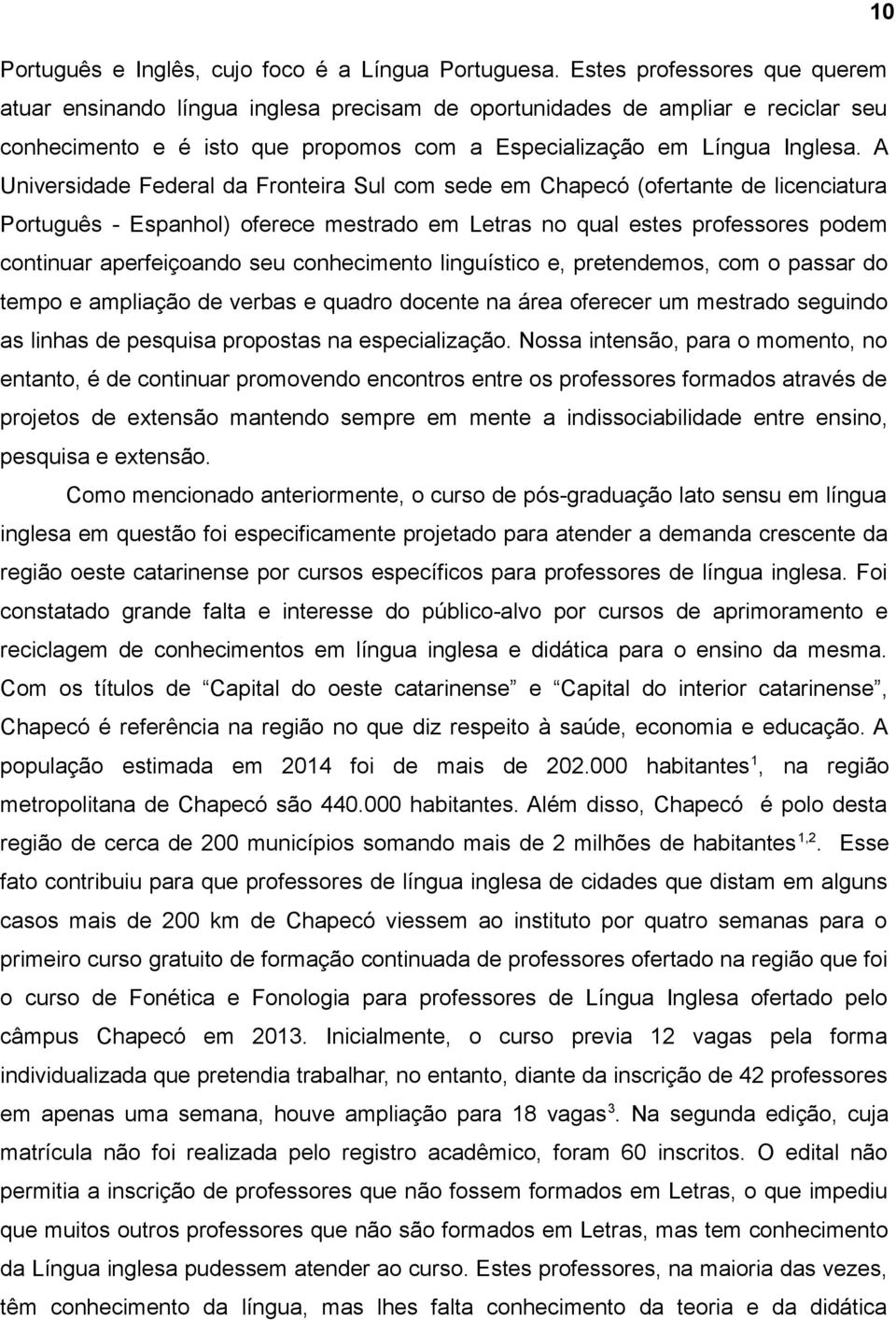 A Universidade Federal da Fronteira Sul com sede em Chapecó (ofertante de licenciatura Português - Espanhol) oferece mestrado em Letras no qual estes professores podem continuar aperfeiçoando seu