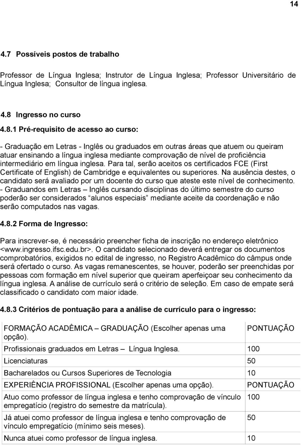 1 Pré-requisito de acesso ao curso: - Graduação em Letras - Inglês ou graduados em outras áreas que atuem ou queiram atuar ensinando a língua inglesa mediante comprovação de nível de proficiência