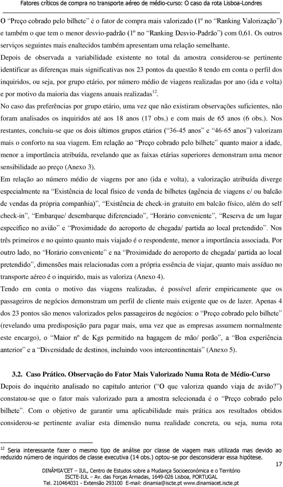 Depois de observada a variabilidade existente no total da amostra considerou-se pertinente identificar as diferenças mais significativas nos 23 pontos da questão 8 tendo em conta o perfil dos