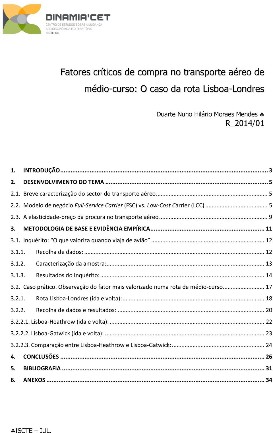 1. Inquérito: O que valoriza quando viaja de avião... 12 3.1.1. Recolha de dados:... 12 3.1.2. Caracterização da amostra:... 13 3.1.3. Resultados do Inquérito:... 14 3.2. Caso prático.