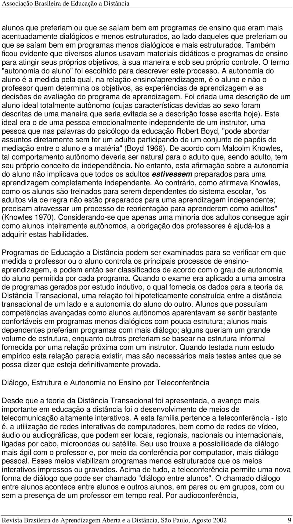 Também ficou evidente que diversos alunos usavam materiais didáticos e programas de ensino para atingir seus próprios objetivos, à sua maneira e sob seu próprio controle.