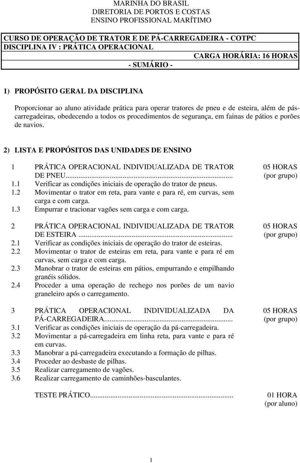 segurança, em fainas de pátios e porões de navios. 2) LISTA E PROPÓSITOS DAS UNIDADES DE ENSINO 1 PRÁTICA OPERACIONAL INDIVIDUALIZADA DE TRATOR DE PNEU... 1.1 Verificar as condições iniciais de operação do trator de pneus.