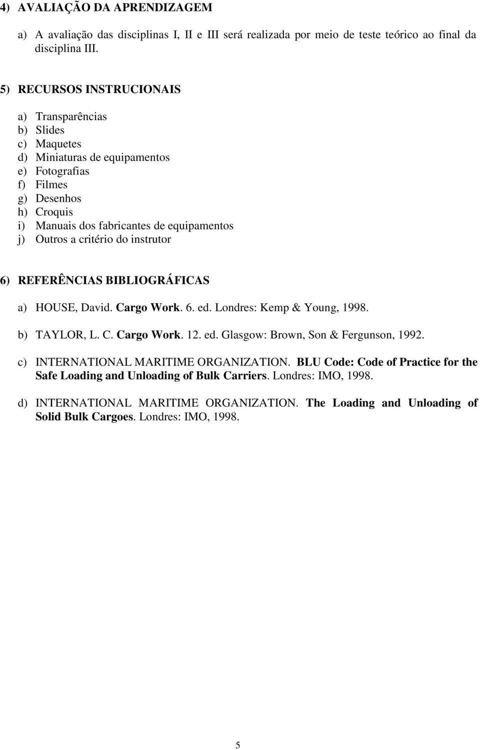 Outros a critério do instrutor 6) REFERÊNCIAS BIBLIOGRÁFICAS a) HOUSE, David. Cargo Work. 6. ed. Londres: Kemp & Young, 1998. b) TAYLOR, L. C. Cargo Work. 12. ed. Glasgow: Brown, Son & Fergunson, 1992.