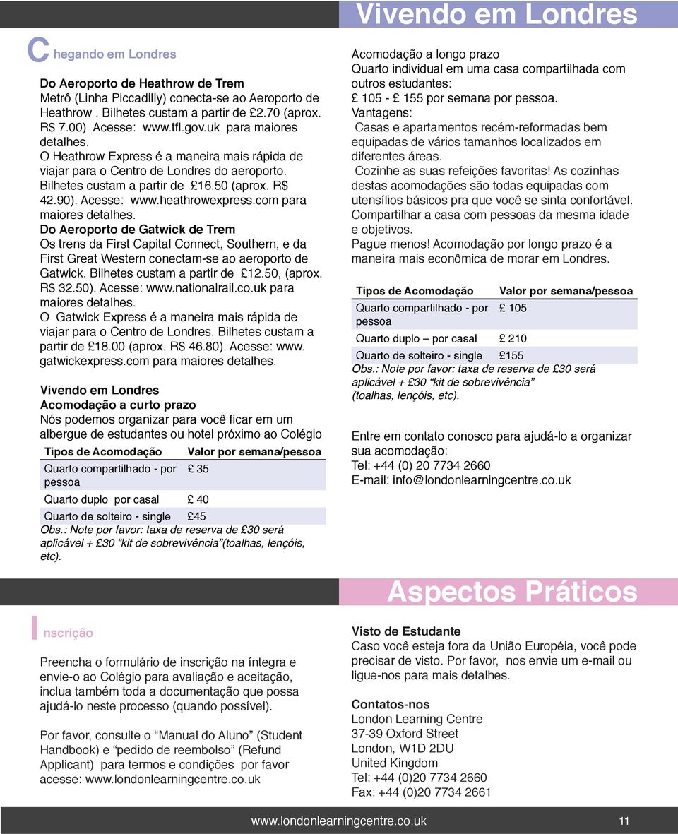 com para maiores detalhes. Do Aeroporto de Gatwick de Trem Os trens da First Capital Connect, Southern, e da First Great Western conectam-se ao aeroporto de Gatwick. Bilhetes custam a partir de 12.