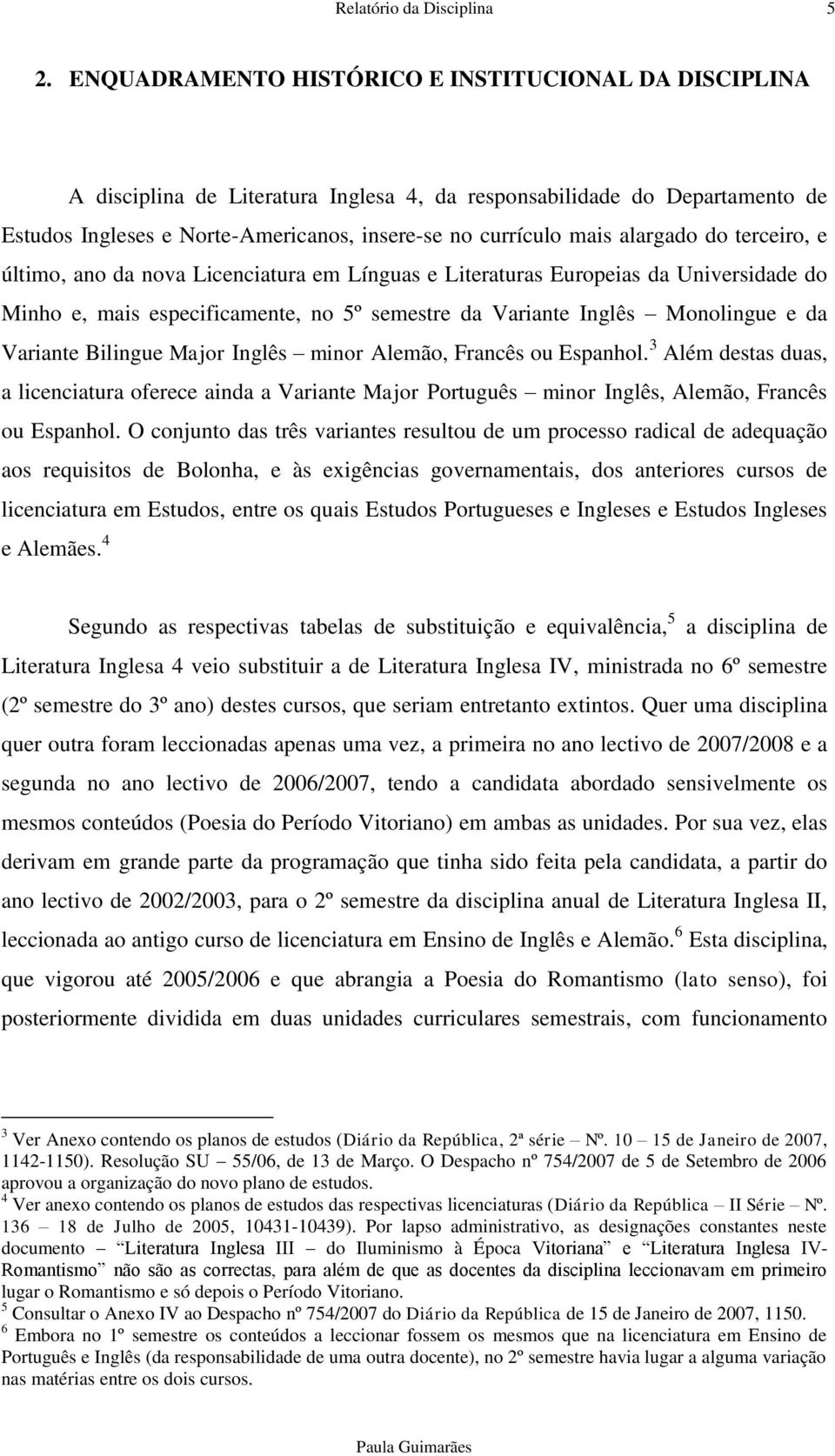 alargado do terceiro, e último, ano da nova Licenciatura em Línguas e Literaturas Europeias da Universidade do Minho e, mais especificamente, no 5º semestre da Variante Inglês Monolingue e da