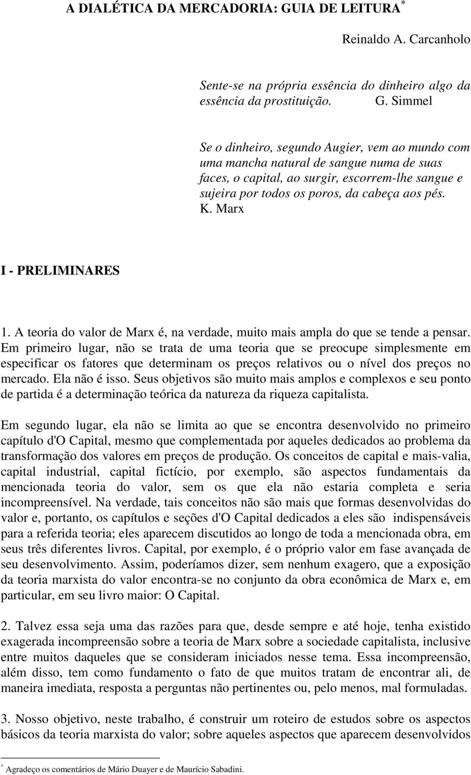 Simmel Se o dinheiro, segundo Augier, vem ao mundo com uma mancha natural de sangue numa de suas faces, o capital, ao surgir, escorrem-lhe sangue e sujeira por todos os poros, da cabeça aos pés. K.