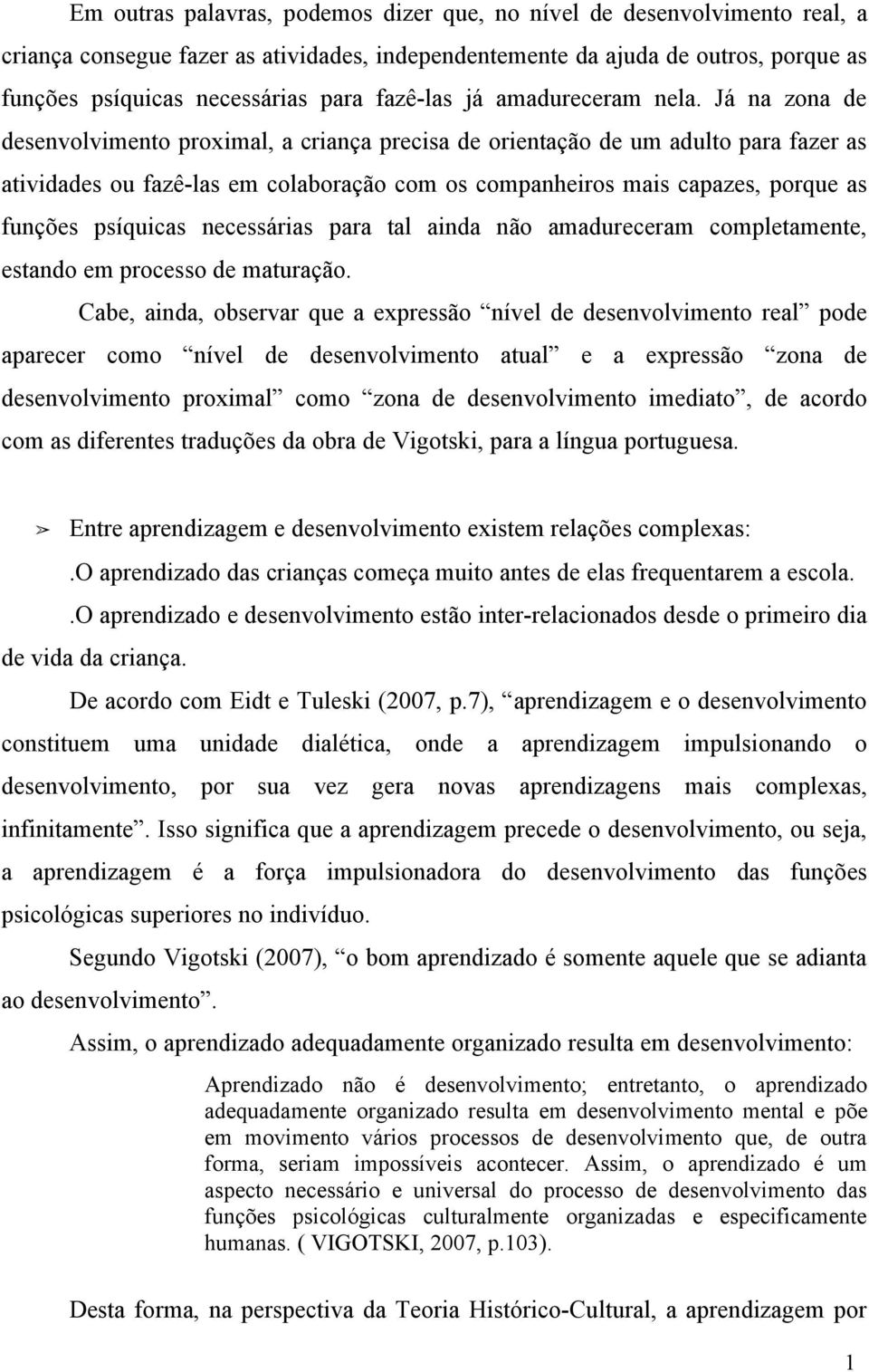 Já na zona de desenvolvimento proximal, a criança precisa de orientação de um adulto para fazer as atividades ou fazê-las em colaboração com os companheiros mais capazes, porque as funções psíquicas