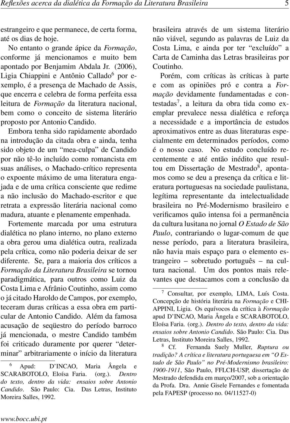 (2006), Ligia Chiappini e Antônio Callado 6 por e- xemplo, é a presença de Machado de Assis, que encerra e celebra de forma perfeita essa leitura de Formação da literatura nacional, bem como o