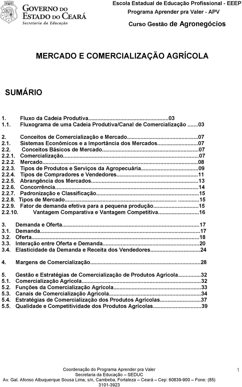 Abrangência dos Mercados...13 2.2.6. Concorrência...14 2.2.7. Padronização e Classificação...15 2.2.8. Tipos de Mercado......15 2.2.9. Fator de demanda efetiva para a pequena produção...15 2.2.10.