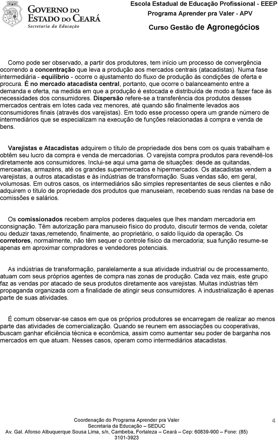 É no mercado atacadista central, portanto, que ocorre o balanceamento entre a demanda e oferta, na medida em que a produção é estocada e distribuída de modo a fazer face às necessidades dos