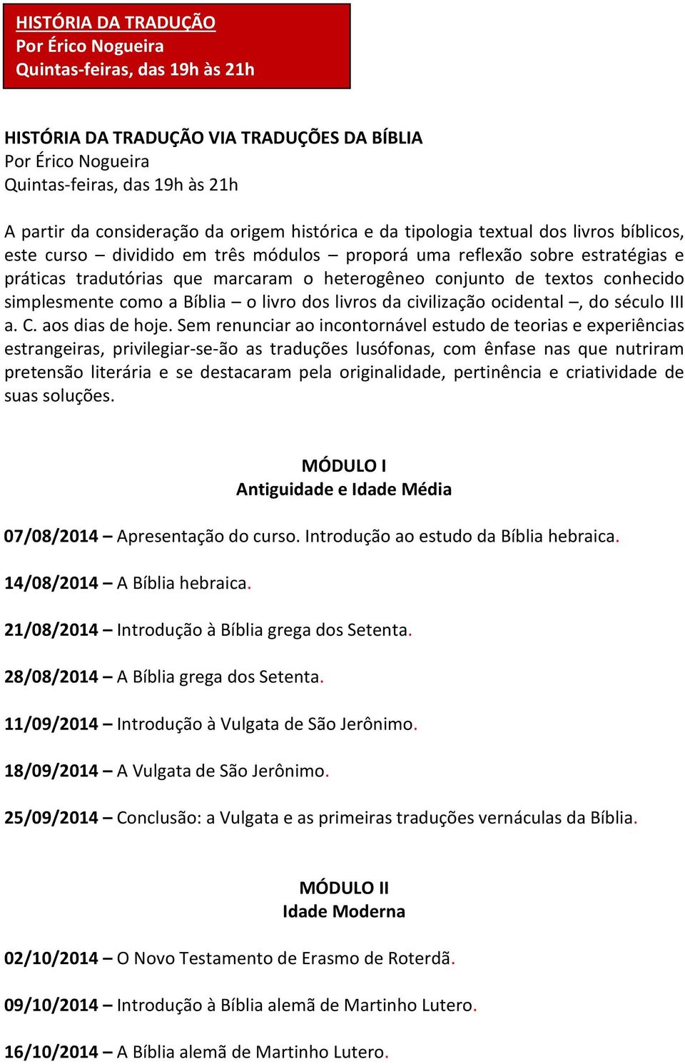 textos conhecido simplesmente como a Bíblia o livro dos livros da civilização ocidental, do século III a. C. aos dias de hoje.