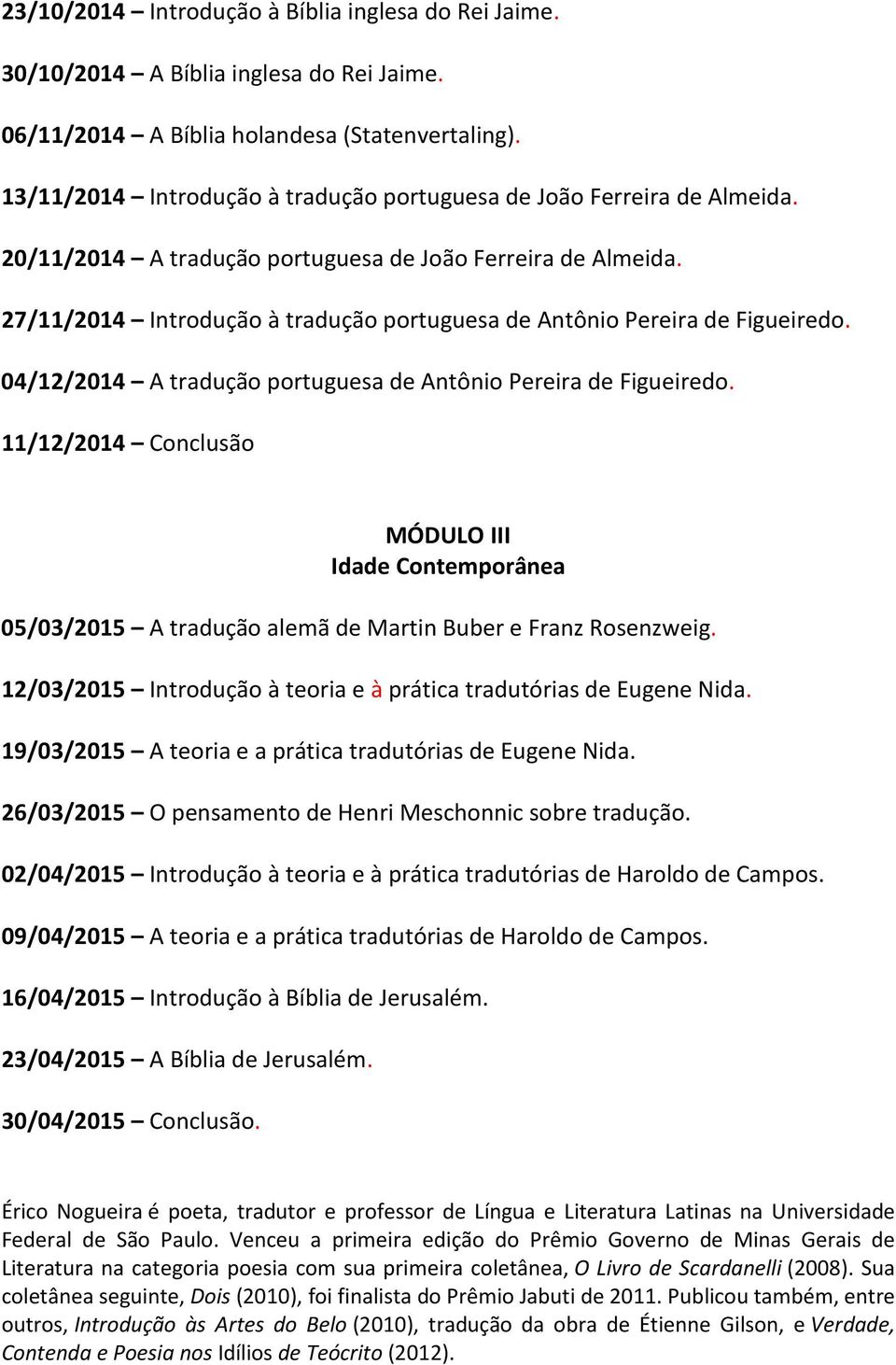 27/11/2014 Introdução à tradução portuguesa de Antônio Pereira de Figueiredo. 04/12/2014 A tradução portuguesa de Antônio Pereira de Figueiredo.