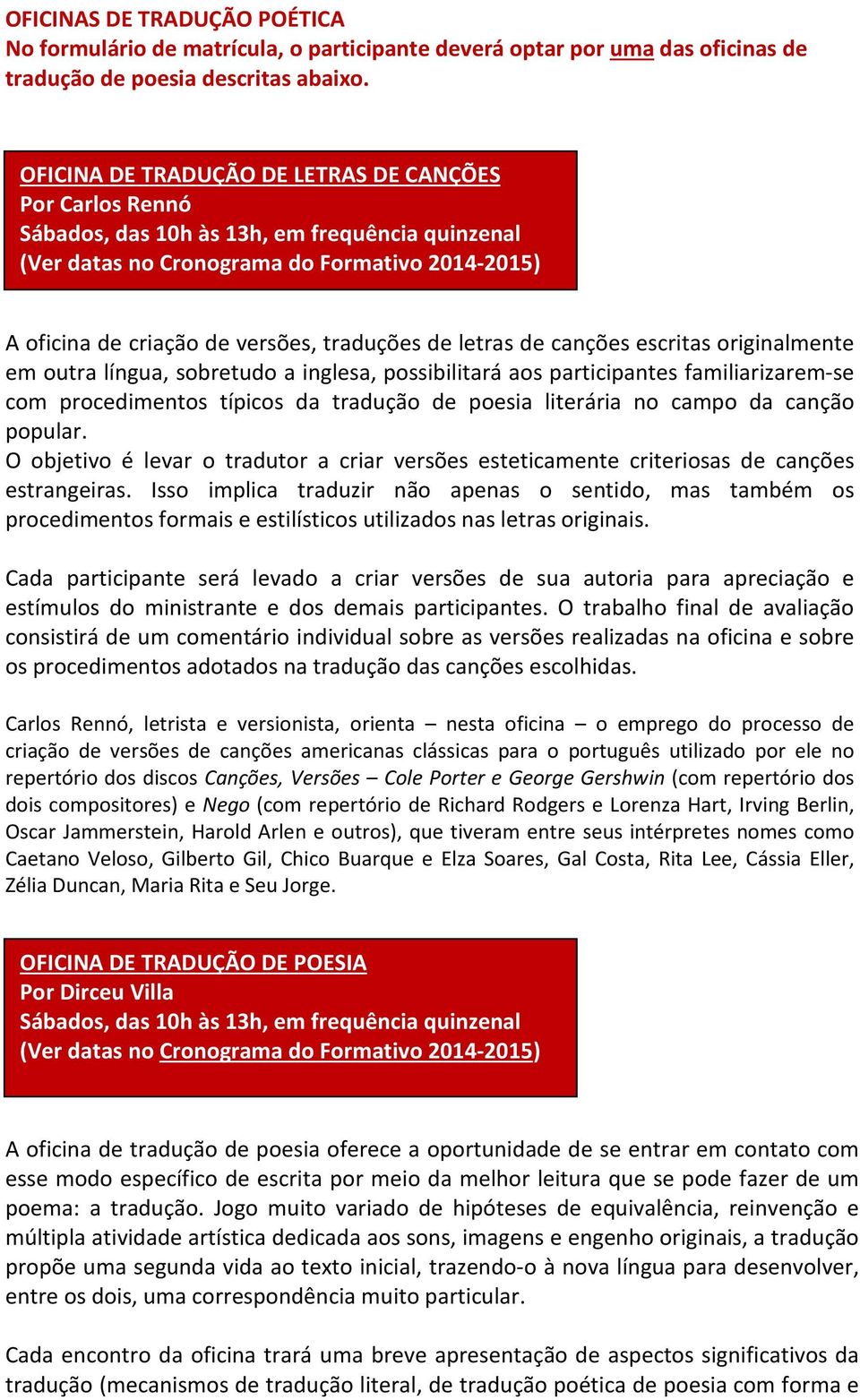 de letras de canções escritas originalmente em outra língua, sobretudo a inglesa, possibilitará aos participantes familiarizarem-se com procedimentos típicos da tradução de poesia literária no campo