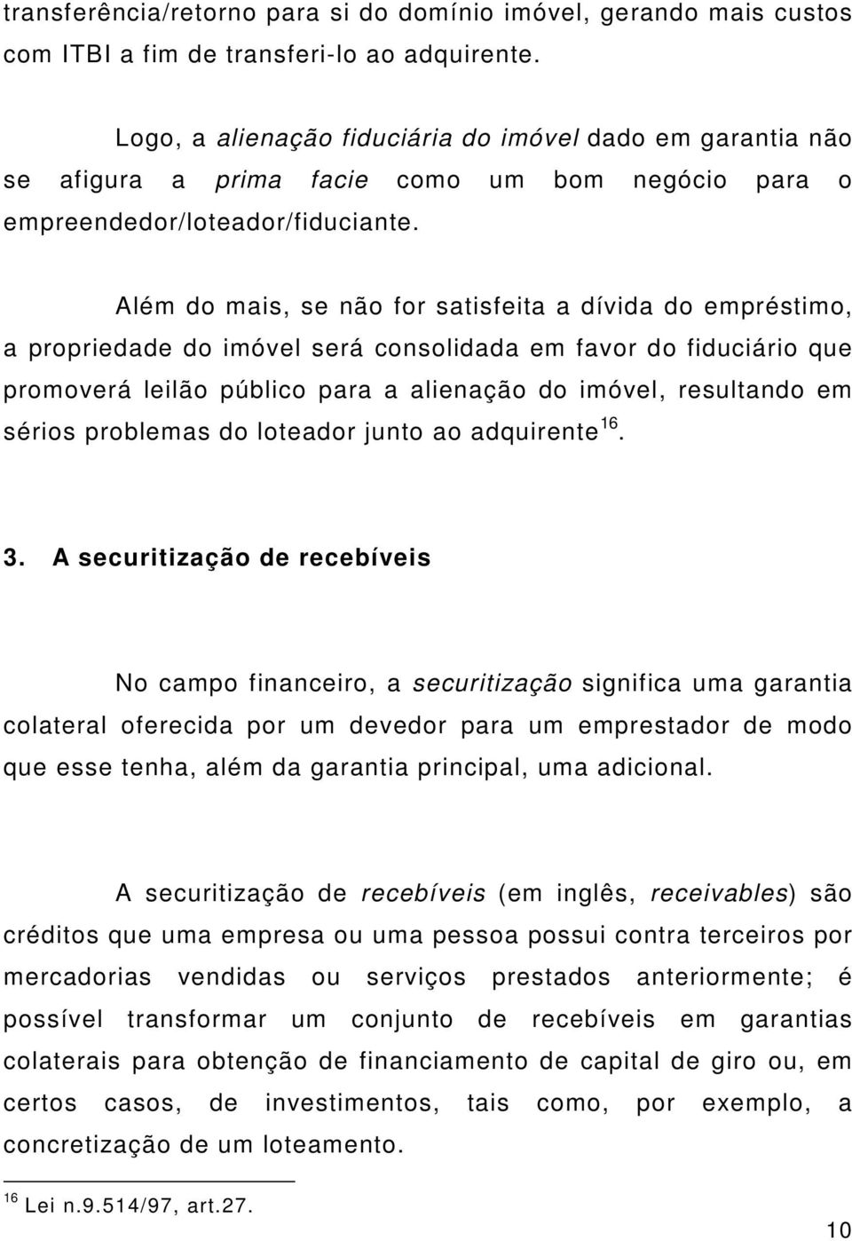 Além do mais, se não for satisfeita a dívida do empréstimo, a propriedade do imóvel será consolidada em favor do fiduciário que promoverá leilão público para a alienação do imóvel, resultando em