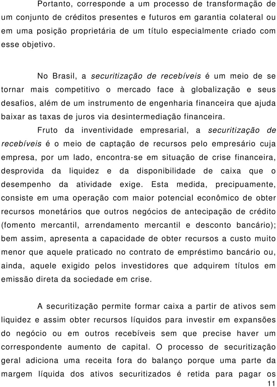 No Brasil, a securitização de recebíveis é um meio de se tornar mais competitivo o mercado face à globalização e seus desafios, além de um instrumento de engenharia financeira que ajuda baixar as