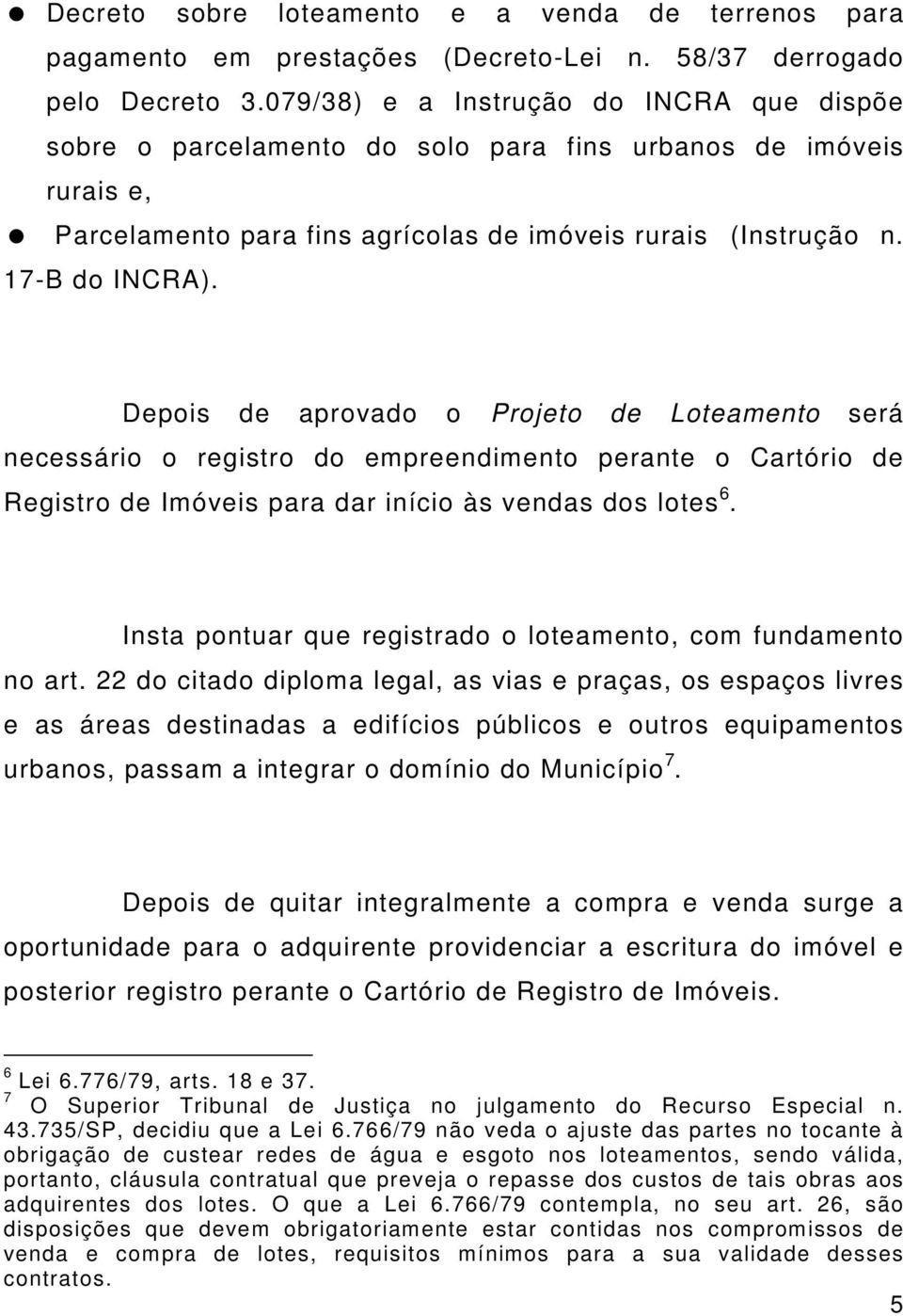 Depois de aprovado o Projeto de Loteamento será necessário o registro do empreendimento perante o Cartório de Registro de Imóveis para dar início às vendas dos lotes 6.