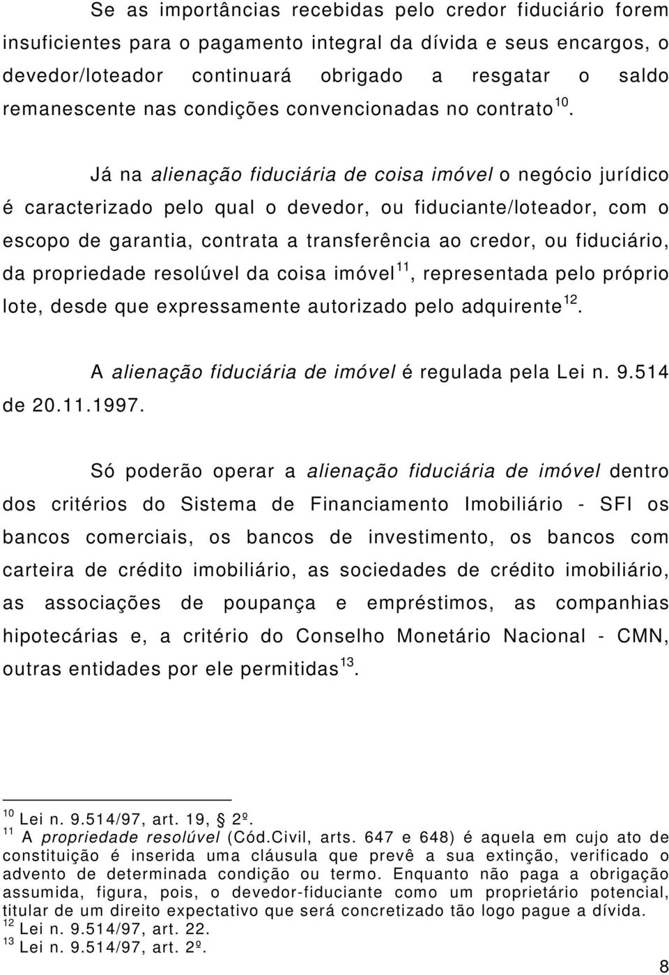 Já na alienação fiduciária de coisa imóvel o negócio jurídico é caracterizado pelo qual o devedor, ou fiduciante/loteador, com o escopo de garantia, contrata a transferência ao credor, ou fiduciário,