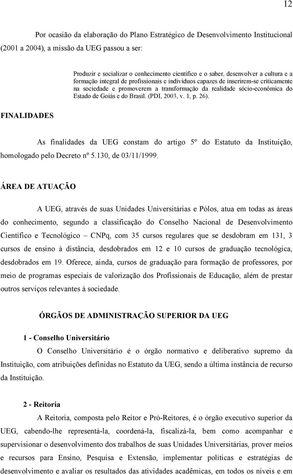 Brasil. (PDI, 2003, v. 1, p. 26). FINALIDADES As finalidades da UEG constam do artigo 5º do Estatuto da Instituição, homologado pelo Decreto nº 5.130, de 03/11/1999.
