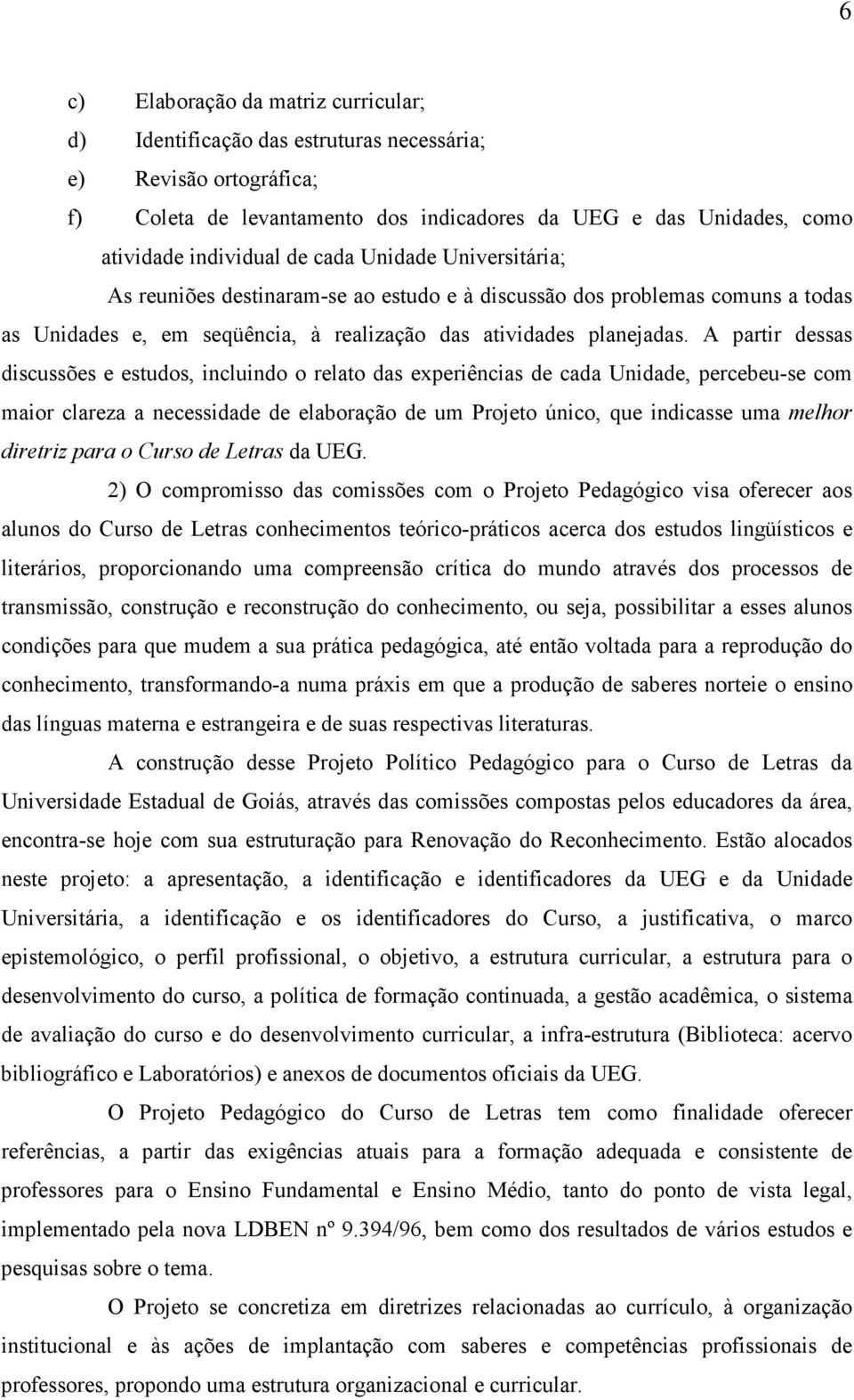 A partir dessas discussões e estudos, incluindo o relato das experiências de cada Unidade, percebeu-se com maior clareza a necessidade de elaboração de um Projeto único, que indicasse uma melhor