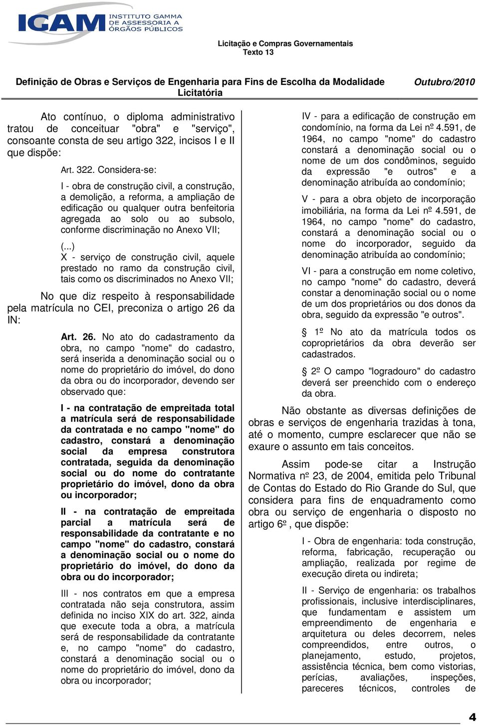 Considera-se: I - obra de construção civil, a construção, a demolição, a reforma, a ampliação de edificação ou qualquer outra benfeitoria agregada ao solo ou ao subsolo, conforme discriminação no