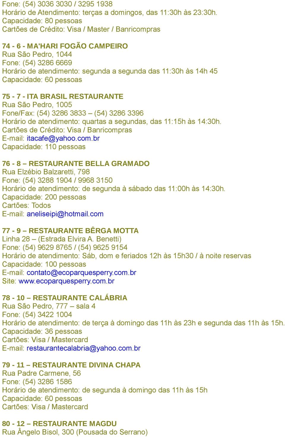 14h 45 Capacidade: 60 pessoas 75-7 - ITA BRASIL RESTAURANTE Rua São Pedro, 1005 Fone/Fax: (54) 3286 3833 (54) 3286 3396 Horário de atendimento: quartas a segundas, das 11:15h às 14:30h.