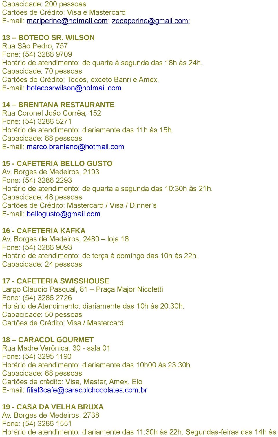 com 14 BRENTANA RESTAURANTE Rua Coronel João Corrêa, 152 Fone: (54) 3286 5271 Horário de atendimento: diariamente das 11h às 15h. Capacidade: 68 pessoas E-mail: marco.brentano@hotmail.