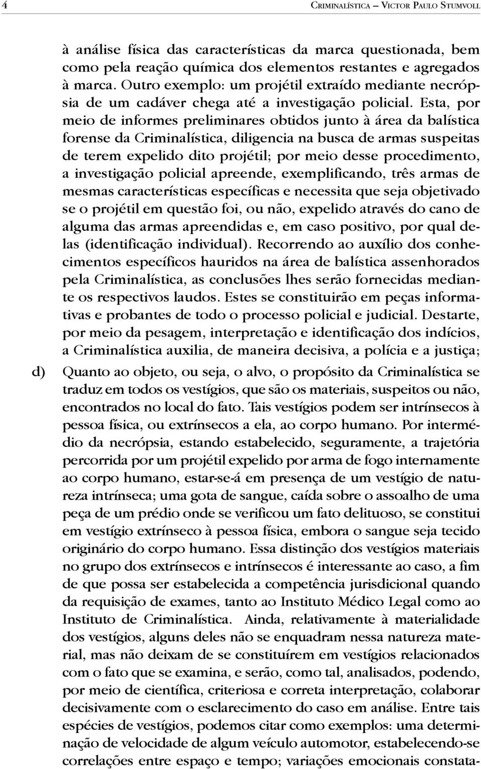 Esta, por meio de informes preliminares obtidos junto à área da balística forense da Criminalística, diligencia na busca de armas suspeitas de terem expelido dito projétil; por meio desse