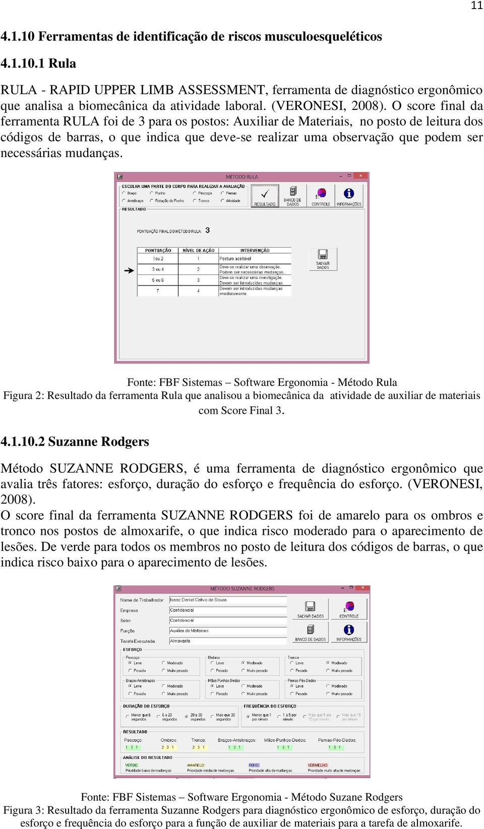 O score final da ferramenta RULA foi de 3 para os postos: Auxiliar de Materiais, no posto de leitura dos códigos de barras, o que indica que deve-se realizar uma observação que podem ser necessárias