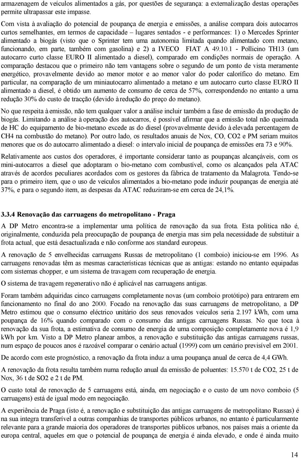 Sprinter alimentado a biogás (visto que o Sprinter tem uma autonomia limitada quando alimentado com metano, funcionando, em parte, também com gasolina) e 2) a IVECO FIAT A 49.10.