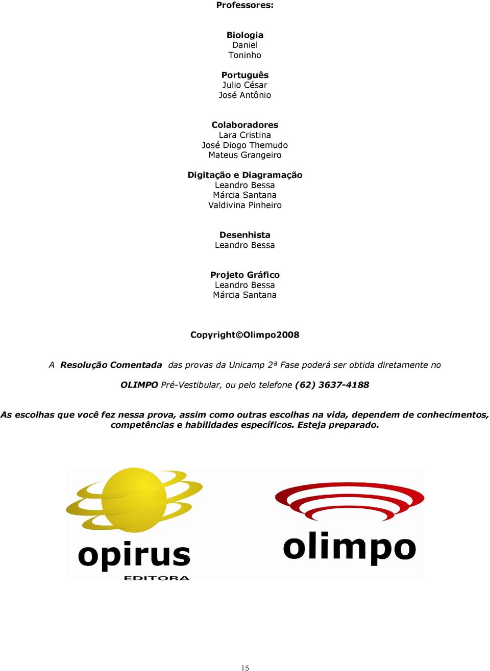 Olimpo2008 A Resolução Comentada das provas da Unicamp 2ª Fase poderá ser obtida diretamente no OLIMPO Pré-Vestibular, ou pelo telefone (62)